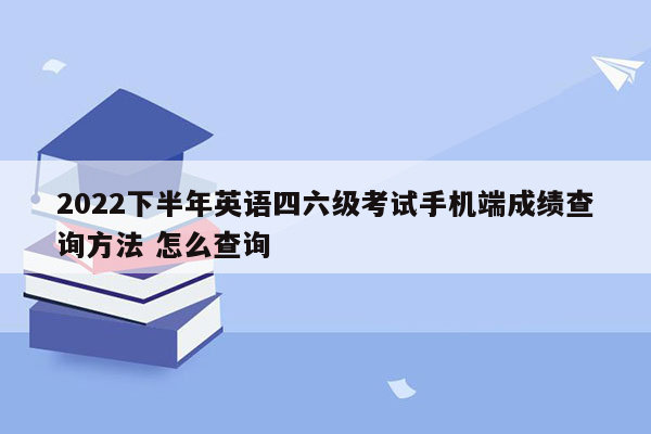 2022下半年英语四六级考试手机端成绩查询方法 怎么查询