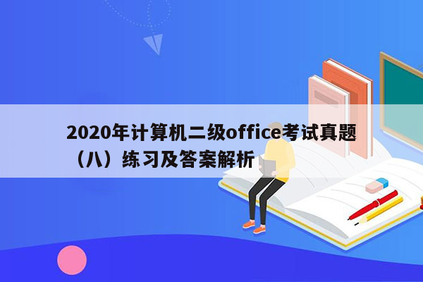 2020年计算机二级office考试真题（八）练习及答案解析