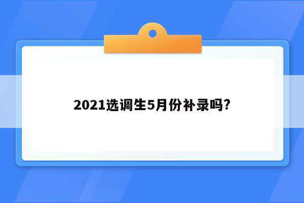 2021选调生5月份补录吗?