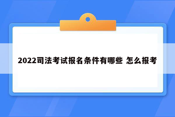 2022司法考试报名条件有哪些 怎么报考