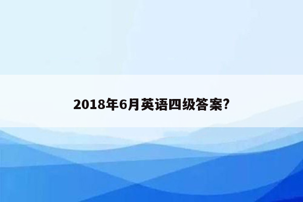 2018年6月英语四级答案?