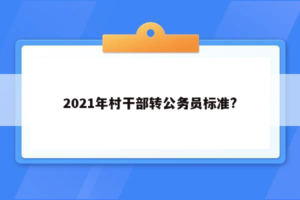 2021年村干部转公务员标准?