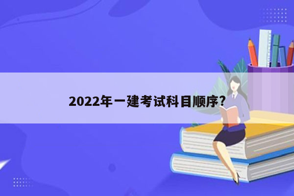 2022年一建考试科目顺序?