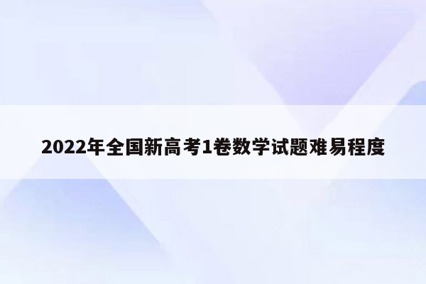 2022年全国新高考1卷数学试题难易程度