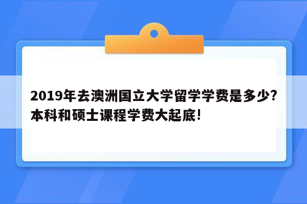 2019年去澳洲国立大学留学学费是多少?本科和硕士课程学费大起底!