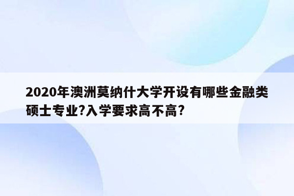 2020年澳洲莫纳什大学开设有哪些金融类硕士专业?入学要求高不高?