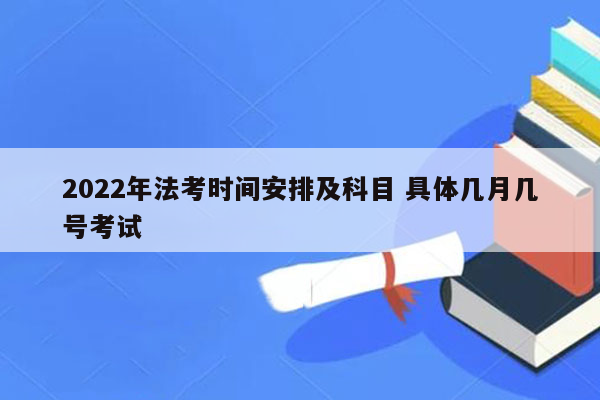 2022年法考时间安排及科目 具体几月几号考试