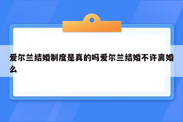 爱尔兰结婚制度是真的吗爱尔兰结婚不许离婚么