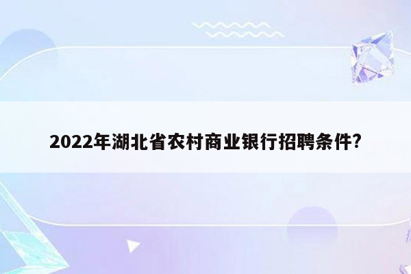 2022年湖北省农村商业银行招聘条件?