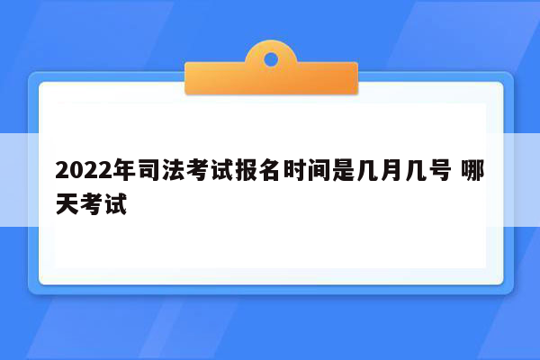 2022年司法考试报名时间是几月几号 哪天考试