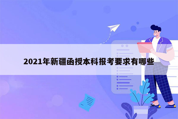 2021年新疆函授本科报考要求有哪些