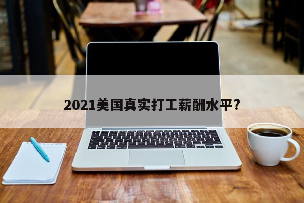 2021美国真实打工薪酬水平?