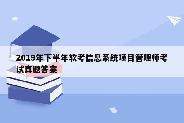 2019年下半年软考信息系统项目管理师考试真题答案