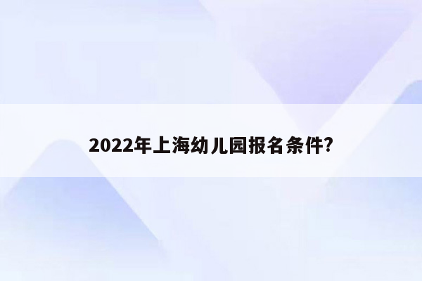 2022年上海幼儿园报名条件?