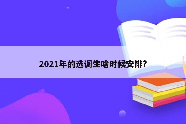 2021年的选调生啥时候安排?