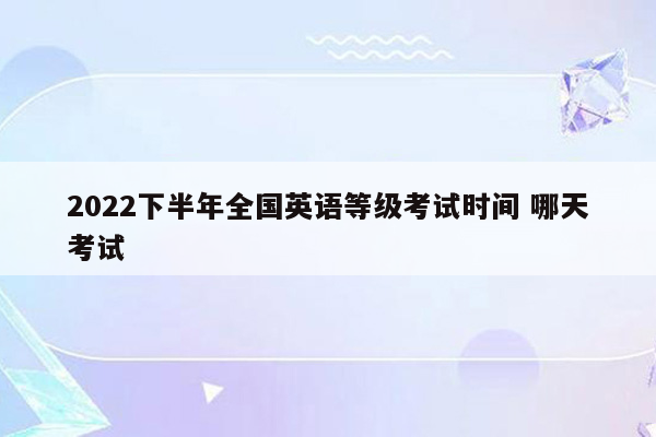 2022下半年全国英语等级考试时间 哪天考试