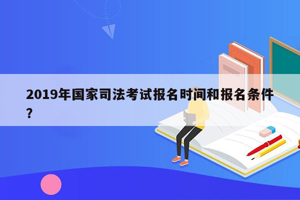 2019年国家司法考试报名时间和报名条件？