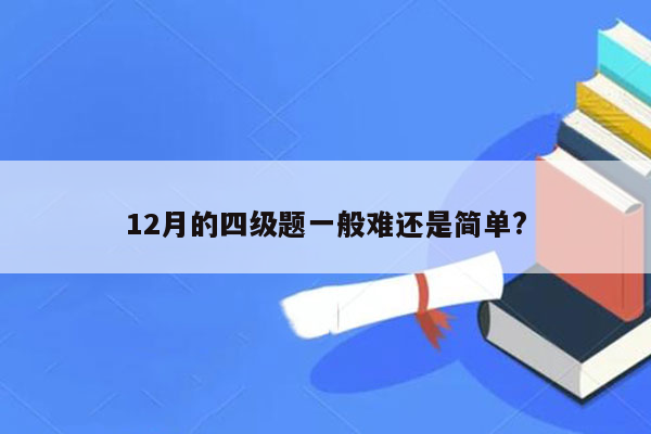 12月的四级题一般难还是简单?