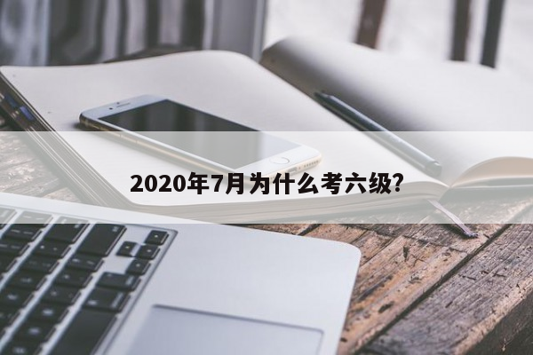 2020年7月为什么考六级?