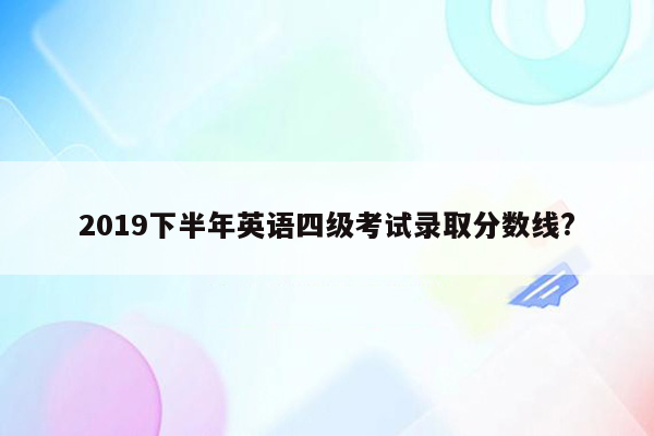 2019下半年英语四级考试录取分数线?