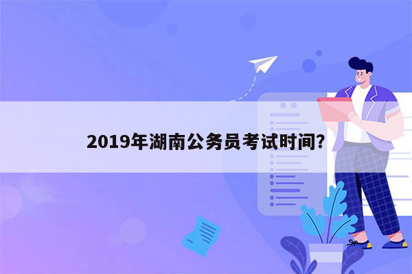 2019年湖南公务员考试时间？