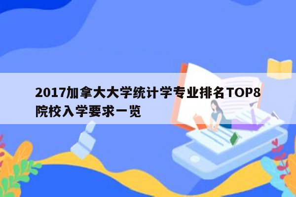 2017加拿大大学统计学专业排名TOP8院校入学要求一览