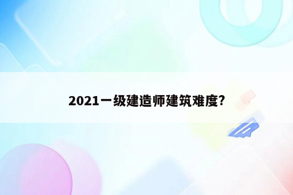 2021一级建造师建筑难度?