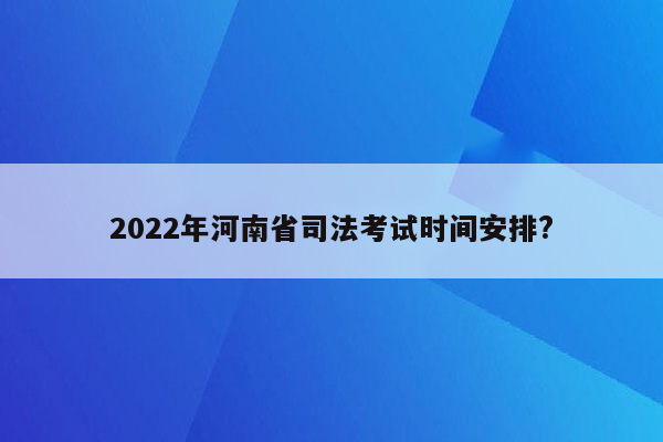 2022年河南省司法考试时间安排?