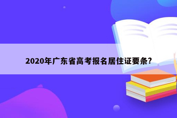 2020年广东省高考报名居住证要条?