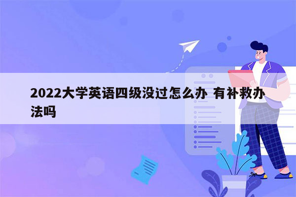 2022大学英语四级没过怎么办 有补救办法吗