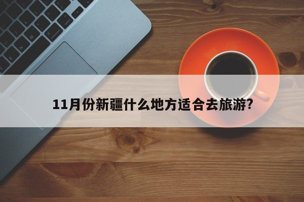 11月份新疆什么地方适合去旅游?