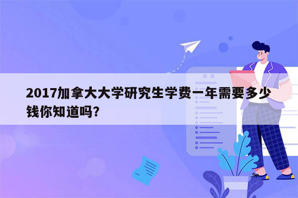 2017加拿大大学研究生学费一年需要多少钱你知道吗？