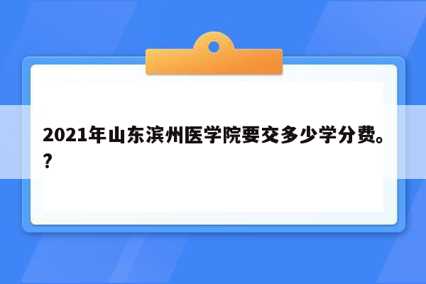 2021年山东滨州医学院要交多少学分费。?