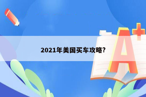 2021年美国买车攻略?