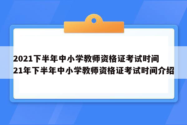 2021下半年中小学教师资格证考试时间 21年下半年中小学教师资格证考试时间介绍