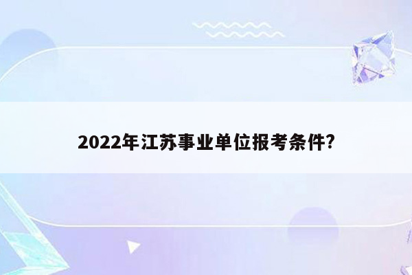 2022年江苏事业单位报考条件?