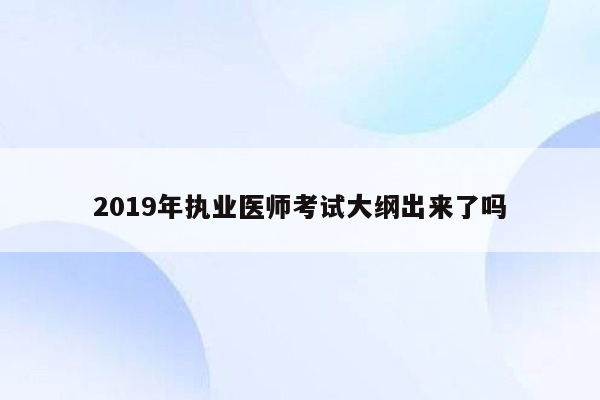 2019年执业医师考试大纲出来了吗