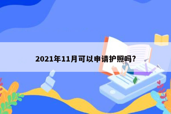 2021年11月可以申请护照吗?