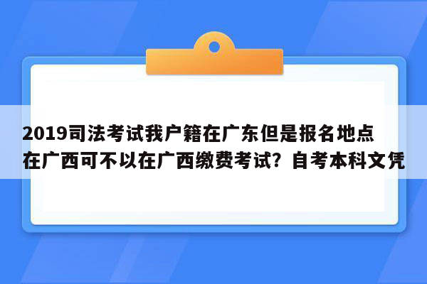 2019司法考试我户籍在广东但是报名地点在广西可不以在广西缴费考试？自考本科文凭