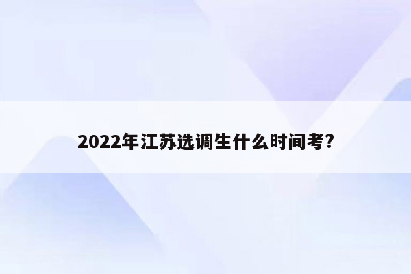 2022年江苏选调生什么时间考?