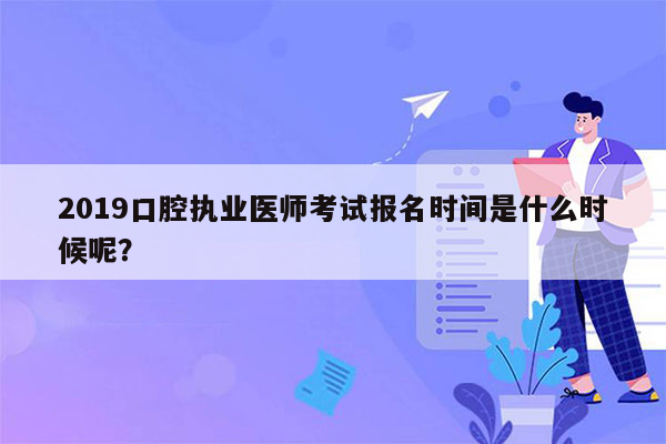 2019口腔执业医师考试报名时间是什么时候呢？