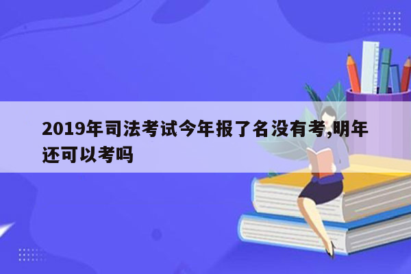 2019年司法考试今年报了名没有考,明年还可以考吗