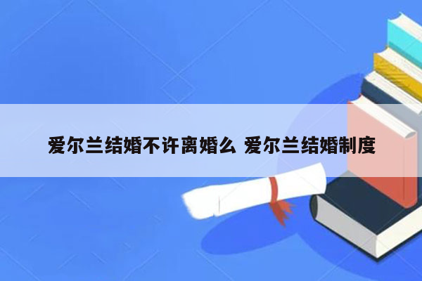 爱尔兰结婚不许离婚么 爱尔兰结婚制度