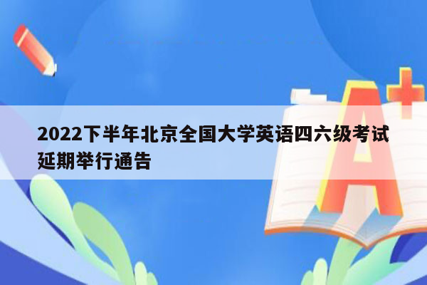 2022下半年北京全国大学英语四六级考试延期举行通告