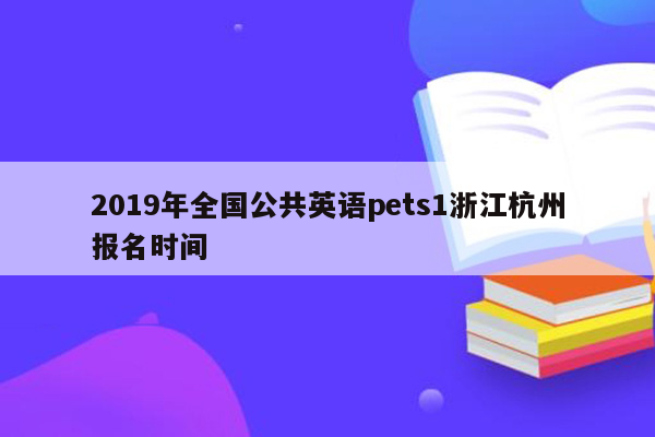 2019年全国公共英语pets1浙江杭州报名时间