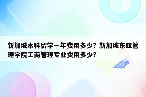 新加坡本科留学一年费用多少？新加坡东亚管理学院工商管理专业费用多少？