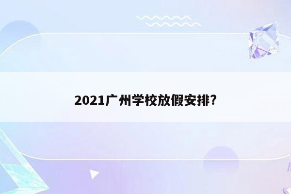 2021广州学校放假安排?