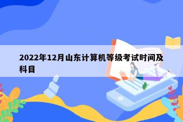 2022年12月山东计算机等级考试时间及科目