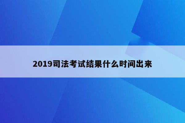 2019司法考试结果什么时间出来