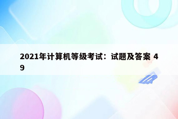 2021年计算机等级考试：试题及答案 49